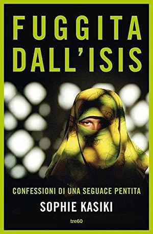 Fuggita dall'Isis: Confessioni di una seguace pentita by Pauline Guéna, Sophie Kasiki, Elena Sacchini