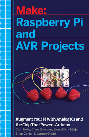 Raspberry Pi and AVR Projects: Augmenting the Pi's ARM with the Atmel ATmega, ICs, and Sensors by Troy Mott, Brian Corteil, Lauren Orsini, Cefn Hoile, Clare Bowman, Sjoerd Dirk Meijer