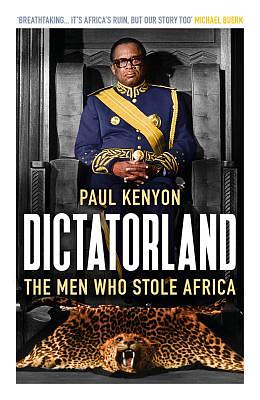 Dictatorland: The Men Who Stole Africa by Paul Kenyon