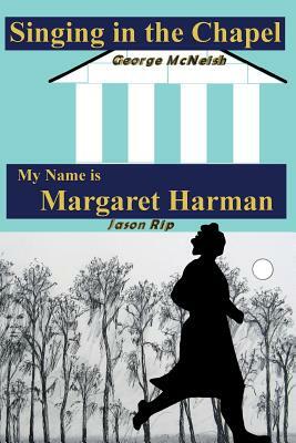 Singing in the Chapel: My Name is Margaret Harman by George McNeish, Jason Rip