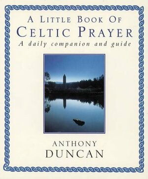 A Little Book of Celtic Prayer: A Daily Companion and Guide by Anthony Duncan