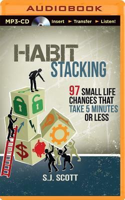 Habit Stacking: 97 Small Life Changes That Take 5 Minutes or Less by S. J. Scott