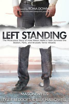 Left Standing: The Miraculous Story of How Mason Wells's Faith Survived the Boston, Paris, and Brussels Terror Attacks by Tyler Beddoes, Billy Hallowell, Mason Wells
