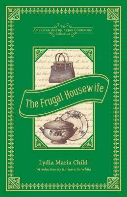 The Frugal Housewife: Dedicated to Those Who Are Not Ashamed of Economy by Lydia Maria Child