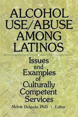 Alcohol Use/Abuse Among Latinos: Issues and Examples of Culturally Competent Services by Melvin Delgado