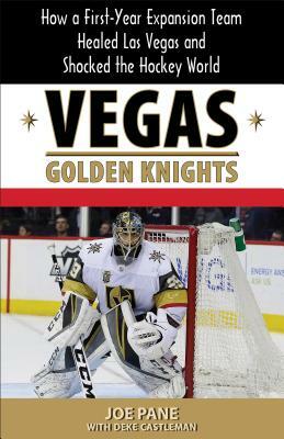 Vegas Golden Knights: How a First-Year Expansion Team Healed Las Vegas and Shocked the Hockey World by Joe Pane, Deke Castleman