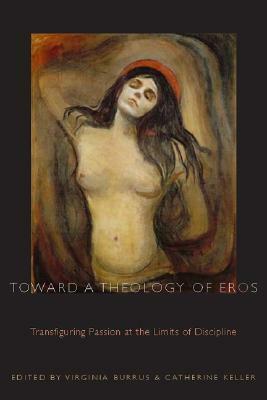 Toward A Theology of Eros: Transfiguring Passion at the Limits of Discipline by Virginia Burrus