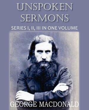 Unspoken Sermons Series I, II, and II by George MacDonald