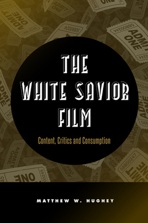 The White Savior Film: Content, Critics, and Consumption by Matthew W. Hughey