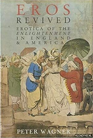 Eros Revived: Erotica of the Enlightenment in England and America by Peter Wagner