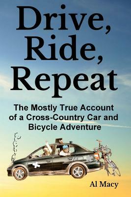Drive, Ride, Repeat: The Mostly True Account of a Cross-Country Car and Bicycle Adventure by Al Macy