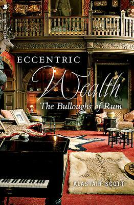 Eccentric Wealth: The Bulloughs of Rum by Alastair Scott