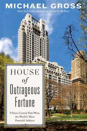 House of Outrageous Fortune: Fifteen Central Park West, the World's Most Powerful Address by Michael Gross