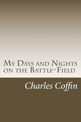 My Days and Nights on the Battle-Field by Charles Carleton Coffin