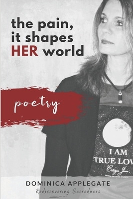 The Pain, It Shapes Her World: A poetry collection about pain, struggle, and hope. by Dominica Applegate