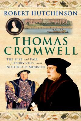 Thomas Cromwell: The Rise and Fall of Henry VIII's Most Notorious Minister by Robert Hutchinson