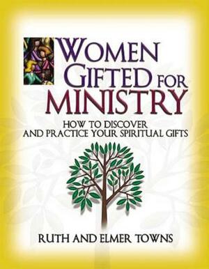 Women Gifted for Ministry: How to Discover and Practice Your Spiritual Gifts by Elmer Towns, Ruth Towns