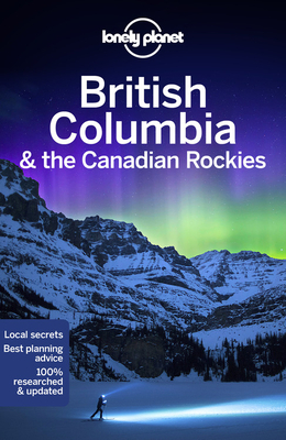 Lonely Planet British Columbia & the Canadian Rockies by Ray Bartlett, John Lee, Lonely Planet