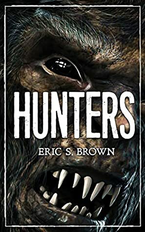 Hunters: A Bigfoot Thriller by Eric S. Brown