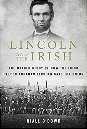 Lincoln and the Irish: The Untold Story of How the Irish Helped Abraham Lincoln Save the Union by Niall O'Dowd
