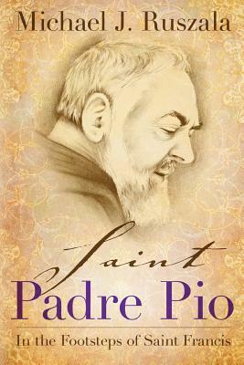 Saint Padre Pio: In the Footsteps of Saint Francis by Wyatt North, Michael J. Ruszala
