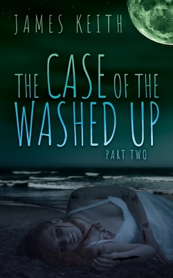 The Case of the Washed Up: Part Two by James Keith