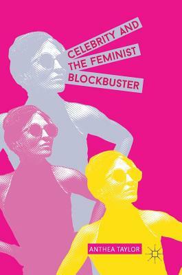 Celebrity and the Feminist Blockbuster by Anthea Taylor
