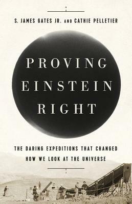 Proving Einstein Right: The Daring Expeditions That Changed How We Look at the Universe by Cathie Pelletier, S. James Gates