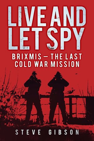 Live and Let Spy: BRIXMIS - The Last Cold War Mission by Steve Gibson