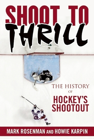 Shoot to Thrill: The History of Hockey's Shootout by Mark Roseman, Howie Karpin