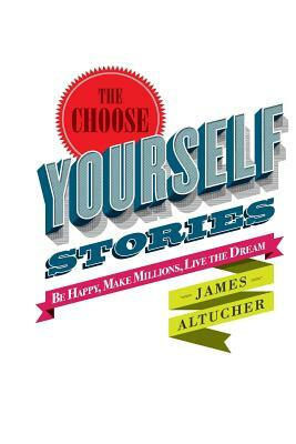 The Choose Yourself Stories by James Altucher