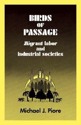 Birds of Passage: Migrant Labor and Industrial Societies by Michael J. Piore, Michael Piore