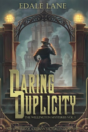 Daring Duplicity, the Wellington Mysteries, Vol.1: Adventures of a Lesbian Victorian Detective by Edale Lane