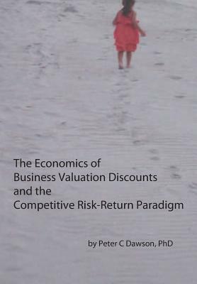 The Economics of Business Valuation Discounts and the Competitive Risk-Return Paradigm by Peter C. Dawson