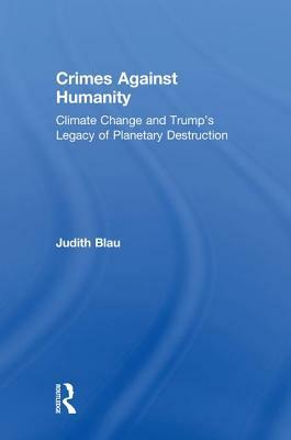 Crimes Against Humanity: Climate Change and Trump's Legacy of Planetary Destruction by Judith Blau