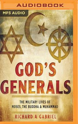 God's Generals: The Military Lives of Moses, Buddha, and Muhammad by Richard A. Gabriel