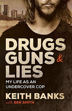 Drugs, Guns & Lies: My life as an undercover cop by Keith Banks, Ben Smith