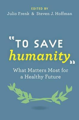 To Save Humanity: What Matters Most for a Healthy Future by Julio Frenk, Steven J. Hoffman