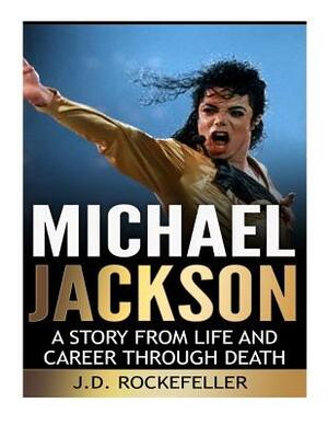 Michael Jackson: A Story from Life and Career through Death by J. D. Rockefeller