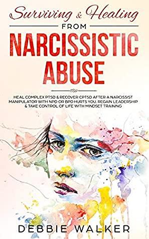 Surviving & Healing from Narcissistic Abuse: Heal Complex PTSD & Recover CPTSD after a Narcissist Manipulator with NPD or BPD Hurts You. Regain Leadership & Take Control of Life with Mindset Training by Debbie Walker