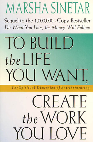 To Build the Life You Want, Create the Work You Love: The Spiritual Dimension of Entrepreneuring by Marsha Sinetar