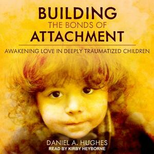 Building the Bonds of Attachment: Awakening Love in Deeply Traumatized Children by Daniel A. Hughes