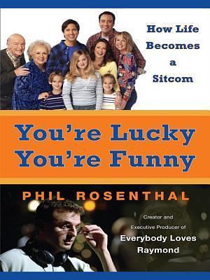 You're Lucky You're Funny by Phil Rosenthal, Phil Rosenthal