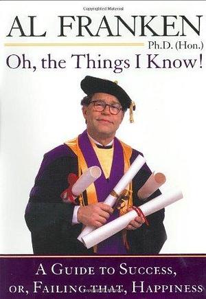 Oh, the Things I Know! A Guide to Success, or, Failing That, Happiness by Al Franken, Al Franken
