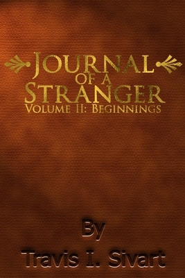 Journal of a Stranger: Volume II: Beginnings by Travis I. Sivart