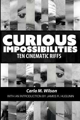 Curious Impossibilities: Ten Cinematic Riffs by Carla M. Wilson