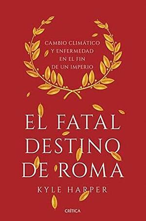 El fatal destino de Roma: Cambio climático y enfermedad en el fin de un imperio by Kyle Harper