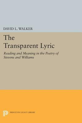 The Transparent Lyric: Reading and Meaning in the Poetry of Stevens and Williams by David L. Walker