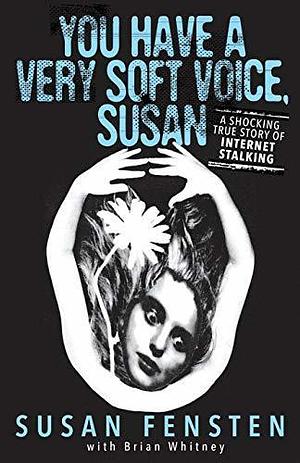 You Have a Very Soft Voice, Susan: A Shocking True Story Of Internet Stalking by Susan Fensten, Susan Fensten, Brian Whitney