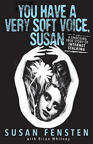 You Have a Very Soft Voice, Susan: A Shocking True Story Of Internet Stalking by Brian Whitney, Susan Fensten, Susan Fensten